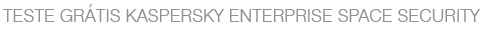 TESTE GRÁTIS KASPERSKY ENTERPRISE SPACE SECURITY